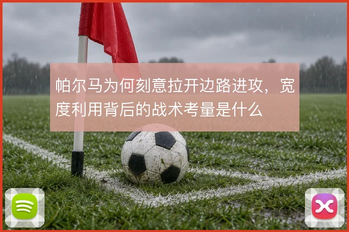 帕尔马为何刻意拉开边路进攻,宽度利用背后的战术考量是什么