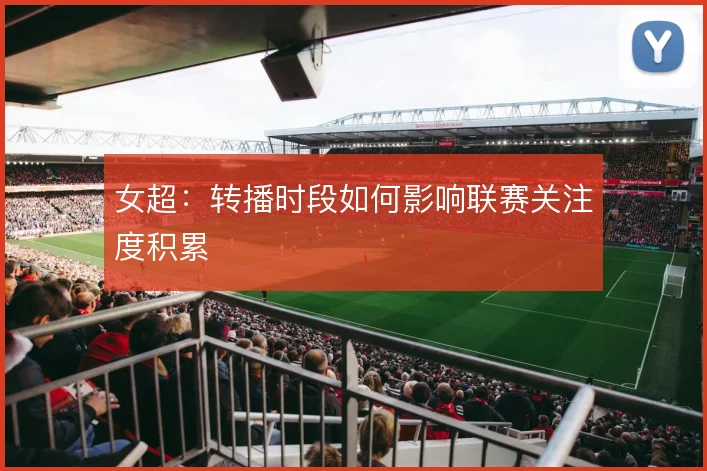 女超:转播时段如何影响联赛关注度积累