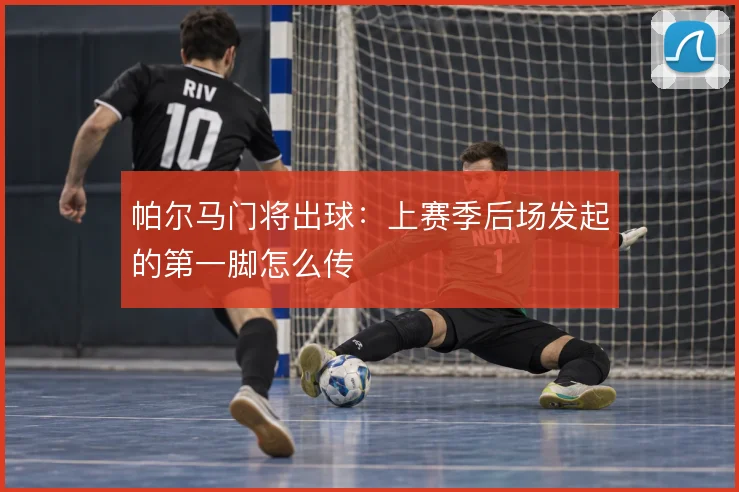 帕尔马门将出球:上赛季后场发起的第一脚怎么传