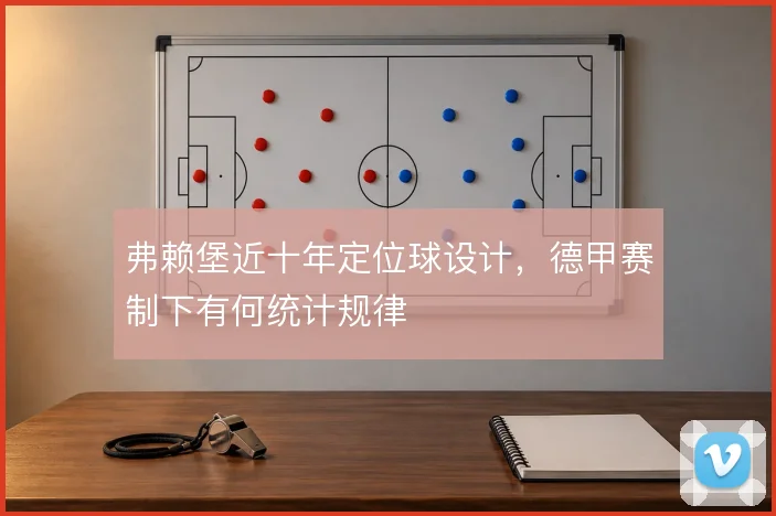 弗赖堡近十年定位球设计，德甲赛制下有何统计规律