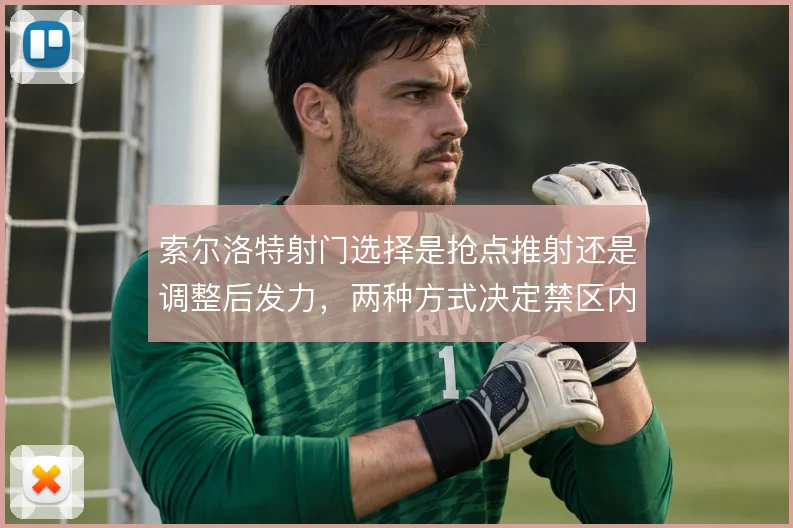 索尔洛特射门选择是抢点推射还是调整后发力，两种方式决定禁区内效率