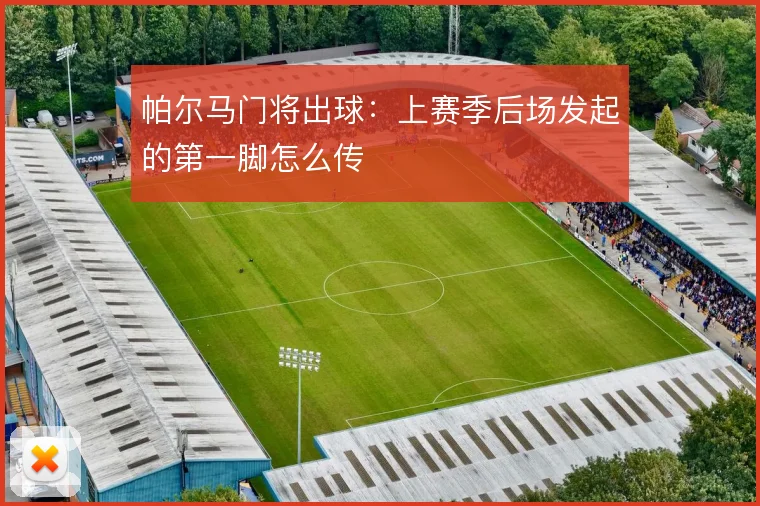 帕尔马门将出球:上赛季后场发起的第一脚怎么传