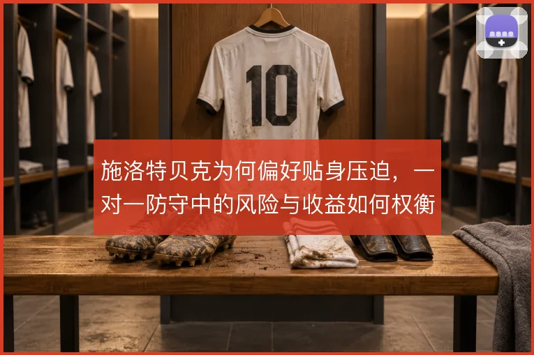 施洛特贝克为何偏好贴身压迫，一对一防守中的风险与收益如何权衡