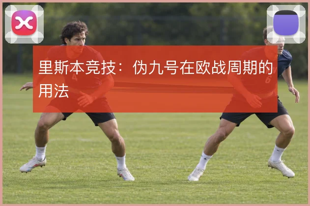 里斯本竞技:伪九号在欧战周期的用法