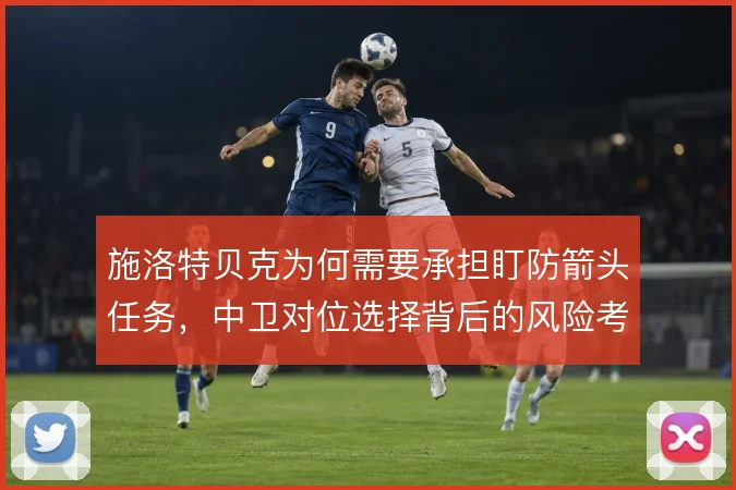 施洛特贝克为何需要承担盯防箭头任务，中卫对位选择背后的风险考量