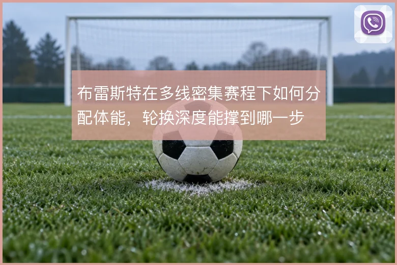 布雷斯特在多线密集赛程下如何分配体能，轮换深度能撑到哪一步