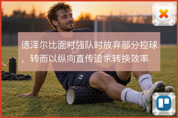 德泽尔比面对强队时放弃部分控球,转而以纵向直传追求转换效率