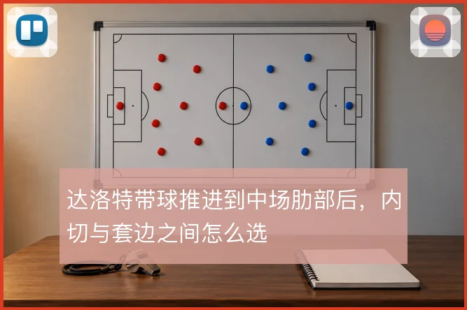 达洛特带球推进到中场肋部后,内切与套边之间怎么选
