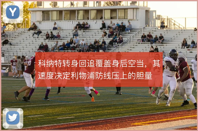 科纳特转身回追覆盖身后空当,其速度决定利物浦防线压上的胆量