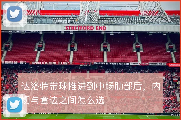 达洛特带球推进到中场肋部后,内切与套边之间怎么选