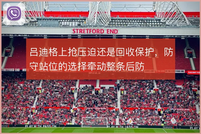 吕迪格上抢压迫还是回收保护,防守站位的选择牵动整条后防