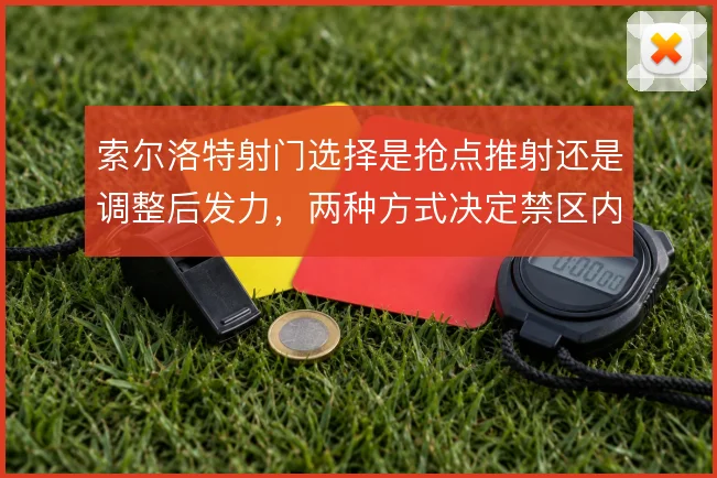 索尔洛特射门选择是抢点推射还是调整后发力，两种方式决定禁区内效率
