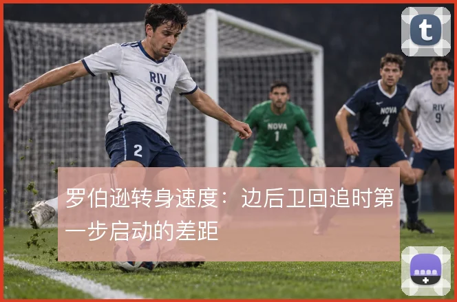 罗伯逊转身速度：边后卫回追时第一步启动的差距