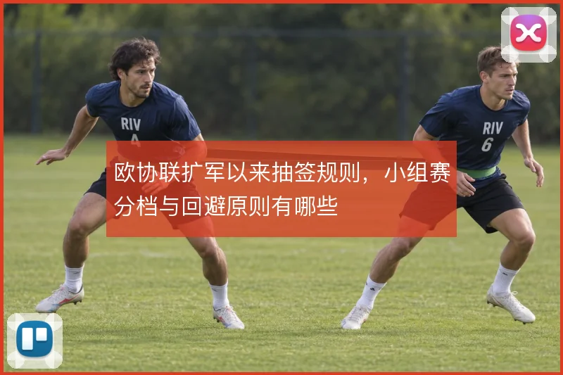 欧协联扩军以来抽签规则，小组赛分档与回避原则有哪些
