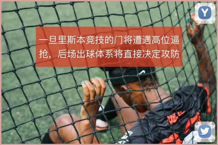 一旦里斯本竞技的门将遭遇高位逼抢，后场出球体系将直接决定攻防转换质量