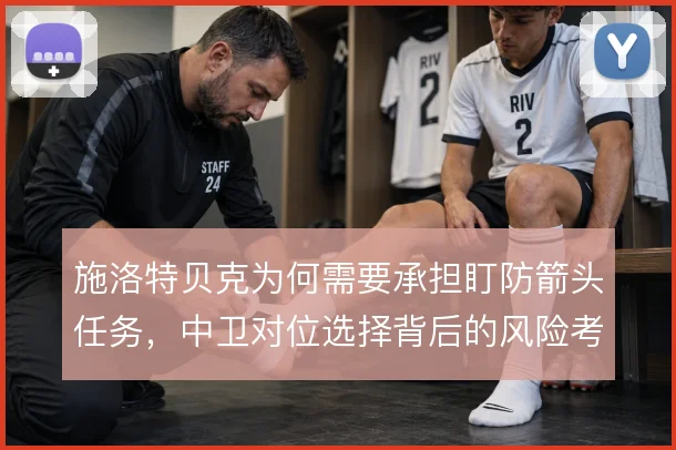 施洛特贝克为何需要承担盯防箭头任务，中卫对位选择背后的风险考量