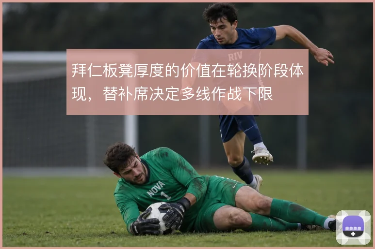 拜仁板凳厚度的价值在轮换阶段体现,替补席决定多线作战下限