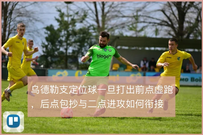 乌德勒支定位球一旦打出前点虚跑,后点包抄与二点进攻如何衔接