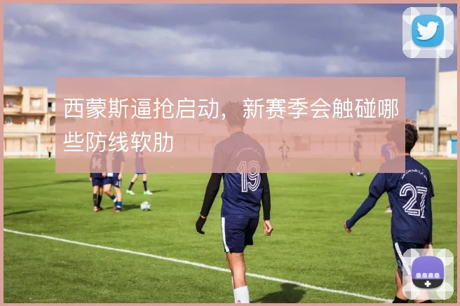 西蒙斯逼抢启动,新赛季会触碰哪些防线软肋