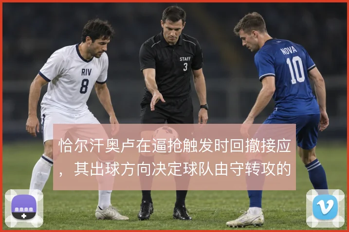 恰尔汗奥卢在逼抢触发时回撤接应,其出球方向决定球队由守转攻的层次