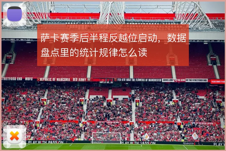 萨卡赛季后半程反越位启动,数据盘点里的统计规律怎么读