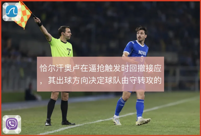 恰尔汗奥卢在逼抢触发时回撤接应,其出球方向决定球队由守转攻的层次