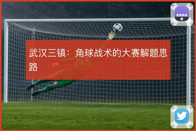 武汉三镇:角球战术的大赛解题思路