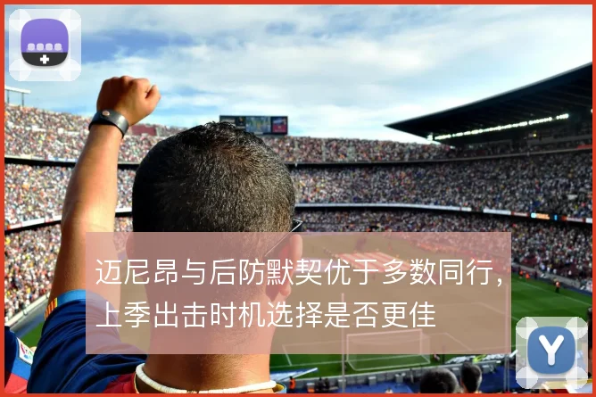 迈尼昂与后防默契优于多数同行，上季出击时机选择是否更佳