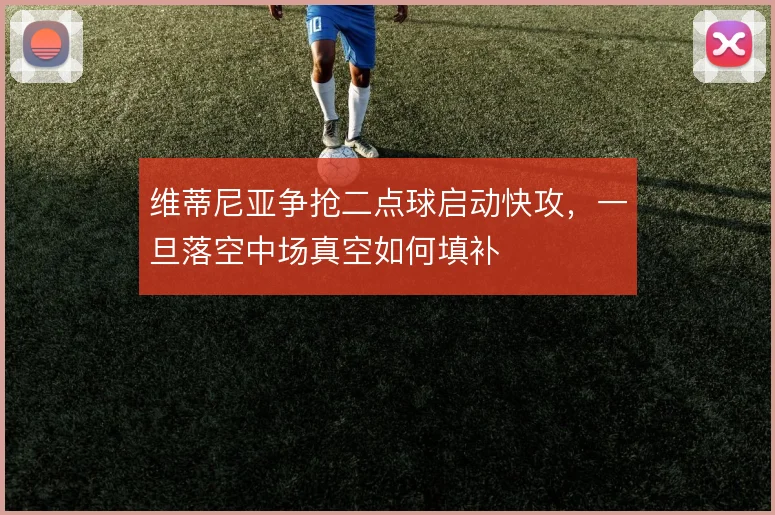 维蒂尼亚争抢二点球启动快攻，一旦落空中场真空如何填补