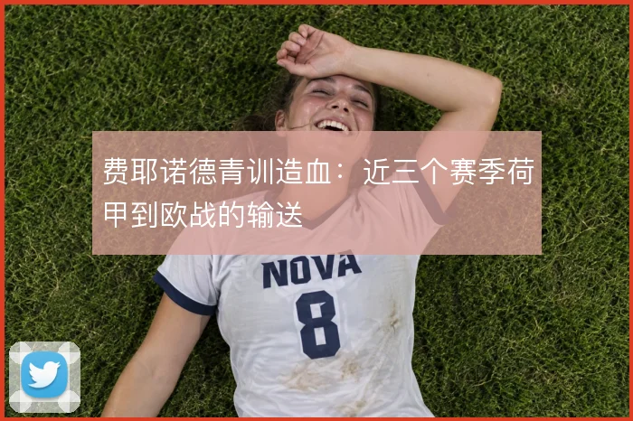 费耶诺德青训造血：近三个赛季荷甲到欧战的输送