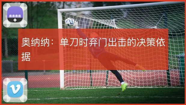 奥纳纳：单刀时弃门出击的决策依据