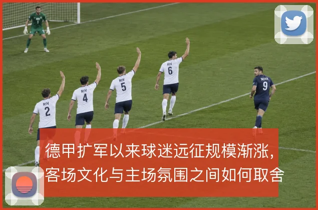 德甲扩军以来球迷远征规模渐涨，客场文化与主场氛围之间如何取舍