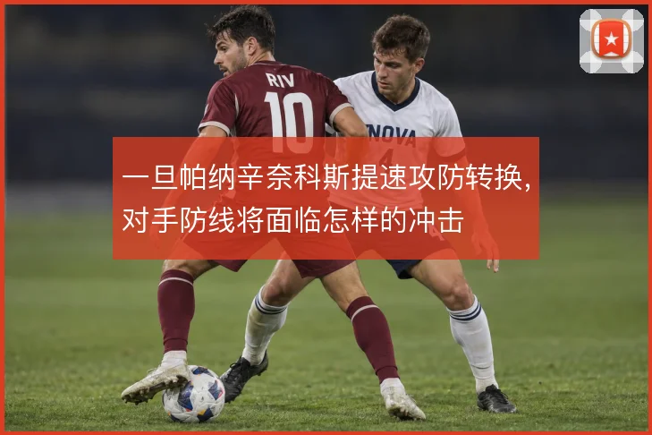 一旦帕纳辛奈科斯提速攻防转换，对手防线将面临怎样的冲击