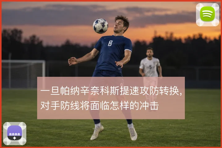 一旦帕纳辛奈科斯提速攻防转换，对手防线将面临怎样的冲击