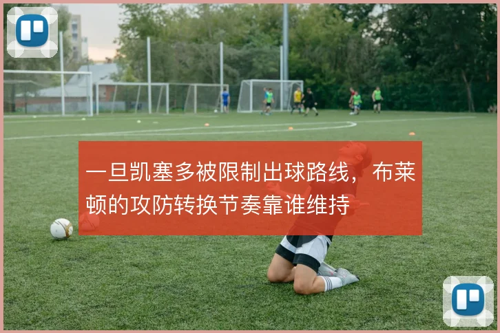 一旦凯塞多被限制出球路线,布莱顿的攻防转换节奏靠谁维持