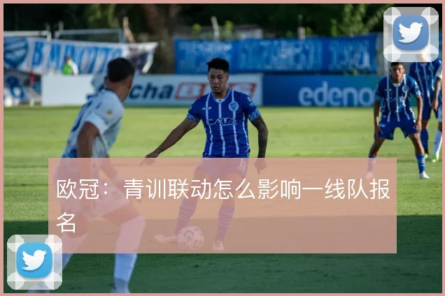 欧冠：青训联动怎么影响一线队报名