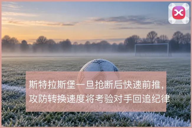 斯特拉斯堡一旦抢断后快速前推,攻防转换速度将考验对手回追纪律