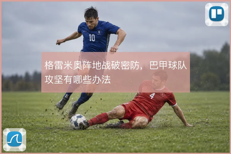 格雷米奥阵地战破密防,巴甲球队攻坚有哪些办法