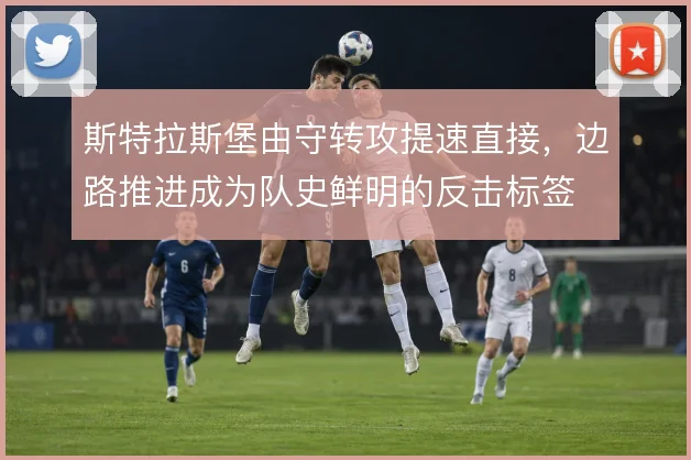 斯特拉斯堡由守转攻提速直接，边路推进成为队史鲜明的反击标签