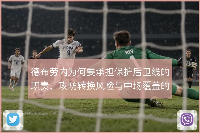 德布劳内为何要承担保护后卫线的职责,攻防转换风险与中场覆盖的权衡