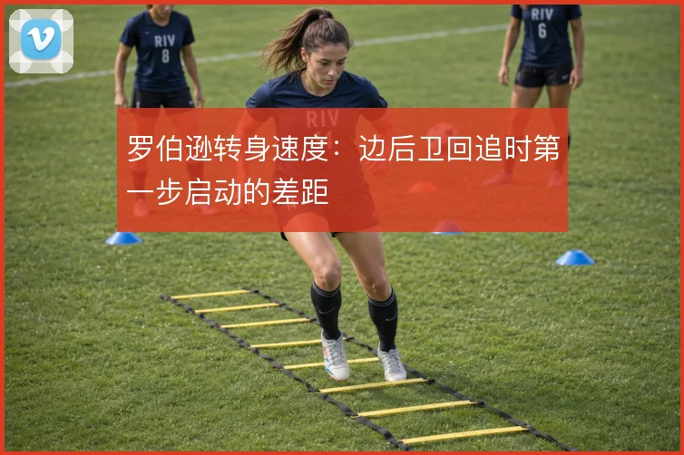 罗伯逊转身速度：边后卫回追时第一步启动的差距