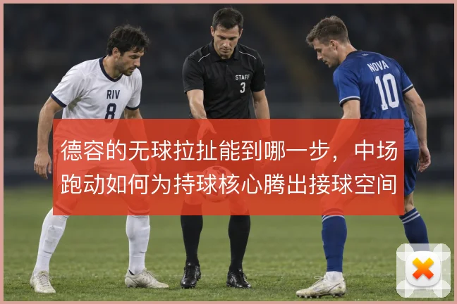 德容的无球拉扯能到哪一步,中场跑动如何为持球核心腾出接球空间