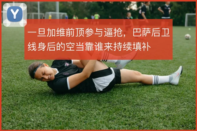 一旦加维前顶参与逼抢，巴萨后卫线身后的空当靠谁来持续填补