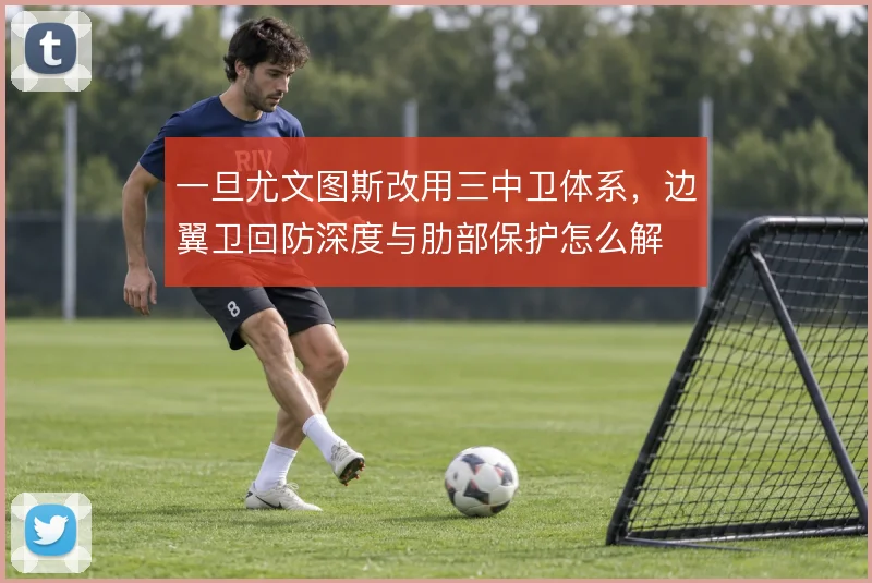 一旦尤文图斯改用三中卫体系，边翼卫回防深度与肋部保护怎么解