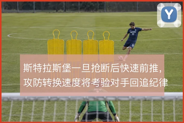 斯特拉斯堡一旦抢断后快速前推,攻防转换速度将考验对手回追纪律