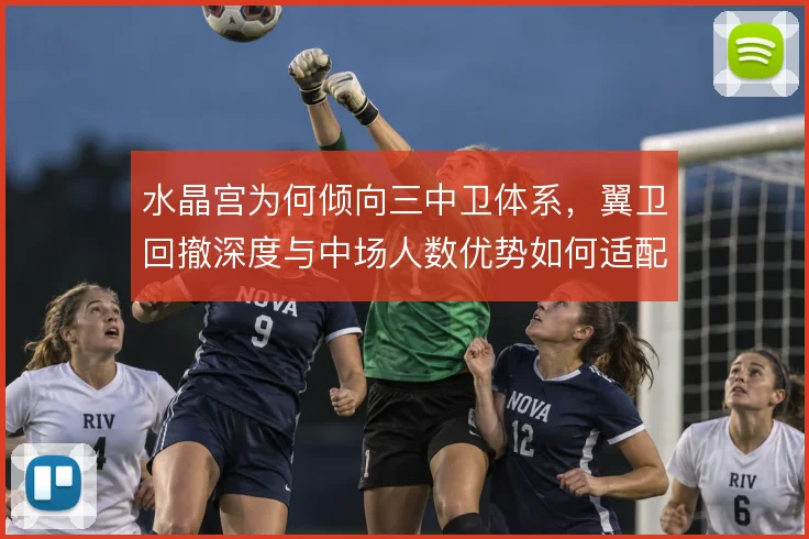 水晶宫为何倾向三中卫体系，翼卫回撤深度与中场人数优势如何适配